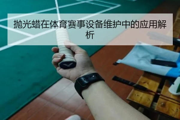 抛光蜡在体育赛事设备维护中的应用解析