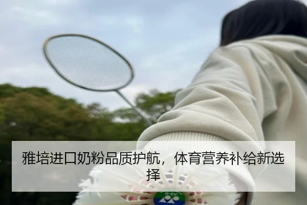 雅培进口奶粉品质护航，体育营养补给新选择