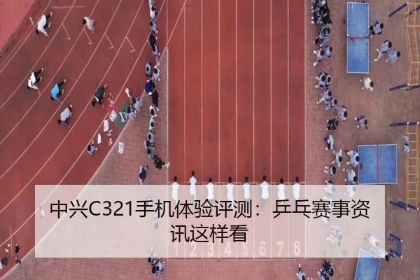 中兴C321手机体验评测：乒乓赛事资讯这样看